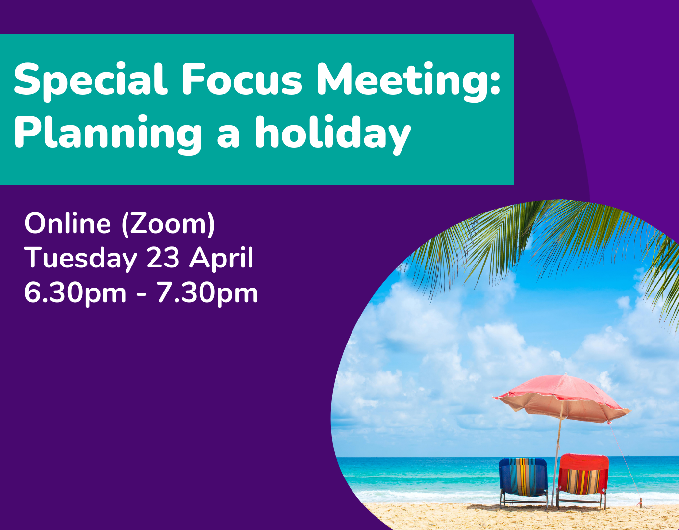 Special Focus Meeting Planning a holiday Online (Zoom) Tuesday 23 April 6.30pm - 7.30pm