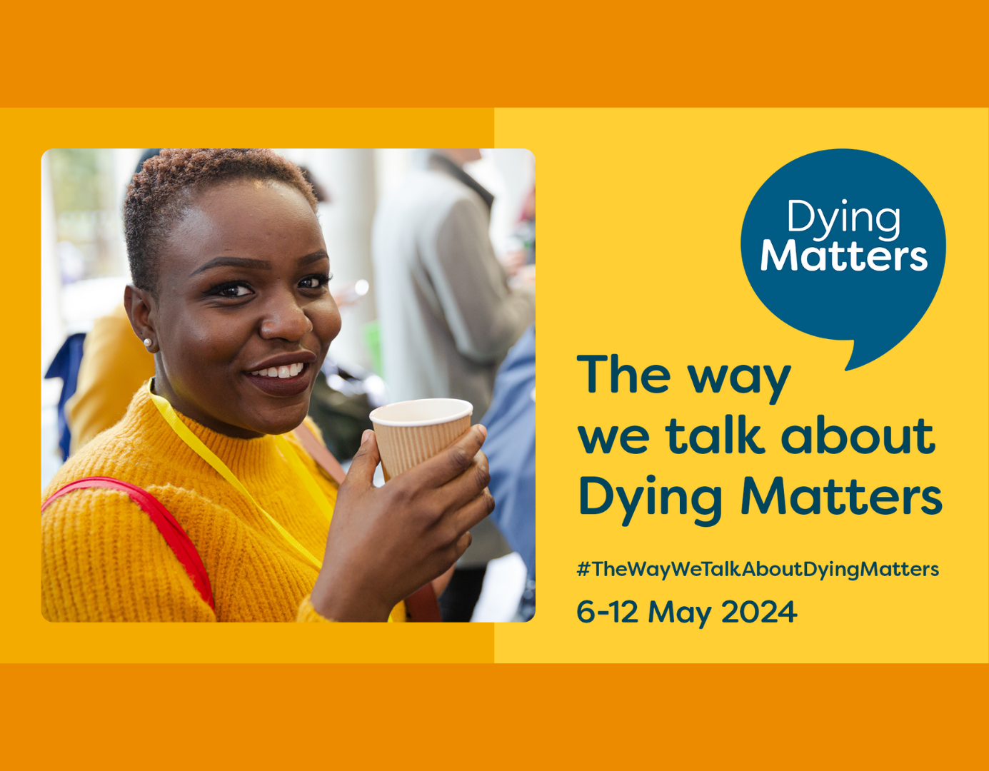 Lady with dark skin in an orange jumper, smiling and holding a drink. Dying Matters symbol of blue speech bubble. Text reading The way we talk about Dying Matters 6-12 May 2024