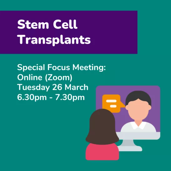 Stem Cell Transplants Special Focus Meeting Online (Zoom) Tuesday 26 March 6.30pm-7.30pm