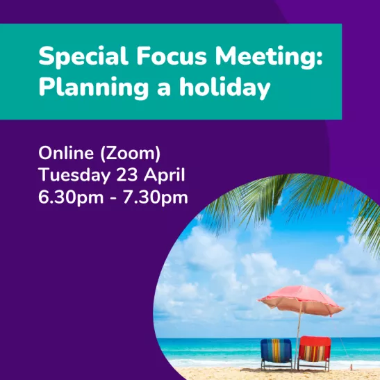 Special Focus Meeting Planning a holiday Online (Zoom) Tuesday 23 April 6.30pm - 7.30pm